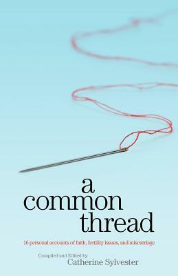 A Common Thread: 16 personal accounts of faith, fertility issues, and miscarriage by Catherine Sylvester