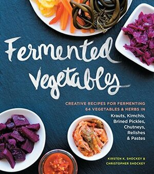 Fermented Vegetables: Creative Recipes for Fermenting 64 Vegetables & Herbs in Krauts, Kimchis, Brined Pickles, Chutneys, Relishes & Pastes by Christopher Shockey, Kirsten K. Shockey