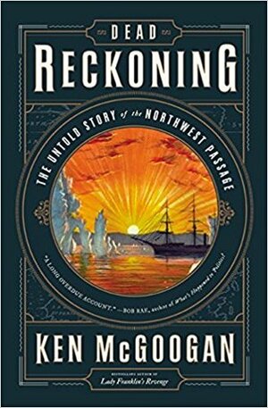 Dead Reckoning: The Untold Story of the Northwest Passage by Ken McGoogan