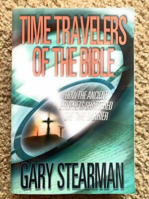 Time Travelers of the Bible: How Hebrew Prophets Shattered the Barriers of Time-Space by Gary Stearman
