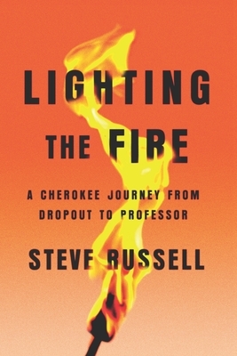 Lighting the Fire: A Cherokee Journey from Dropout to Professor by Steve Russell