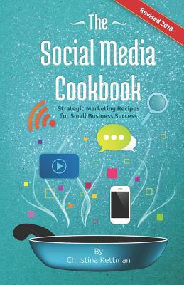 The Social Media Cookbook: Strategic Marketing Recipes for Small Business Success by Christina Kettman, Tony Richardson