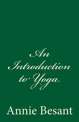 An Introduction to Yoga: By Annie Besant by Annie Besant