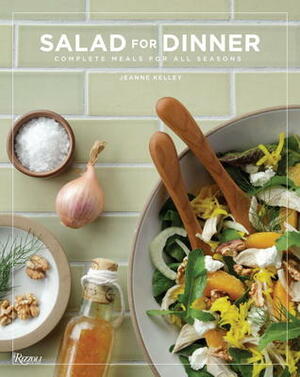 Salad for Dinner: Complete Meals for All Seasons by Jeanne Kelley, Jonathan Gold