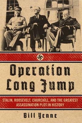 Operation Long Jump: Stalin, Roosevelt, Churchill, and the Greatest Assassination Plot in History by Bill Yenne