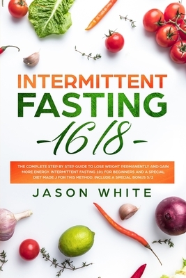 Intermittent Fasting 16/8: The complete step by step guide to lose weight and gain more energy. intermittent fasting 101 for beginners and a diet by Jason White