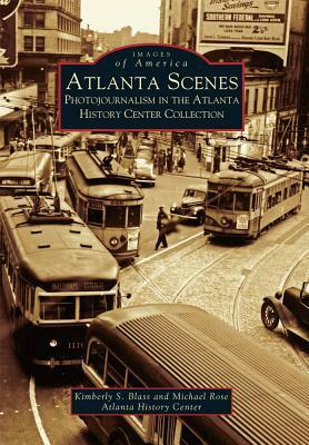 Atlanta Scenes: Photojournalism in the Atlanta History Center Collection by Kimberly S. Blass, Michael Rose, Atlanta History Center