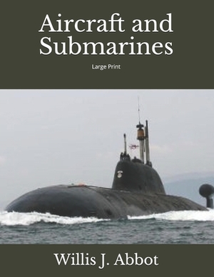 Aircraft and Submarines: Large Print by Willis J. Abbot