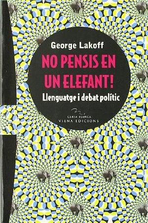 No pensis en un elefant! : llenguatge i debat polític by George Lakoff, George Lakoff