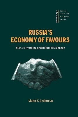 Russia's Economy of Favours: Blat, Networking and Informal Exchange by Alena V. Ledeneva