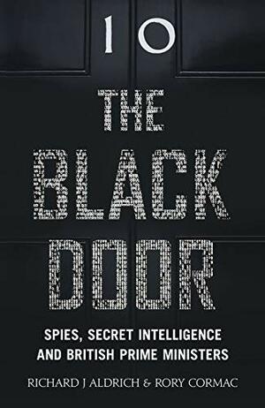 The Black Door: Spies, Secret Intelligence and British Prime Ministers by Rory Cormac, Richard J. Aldrich