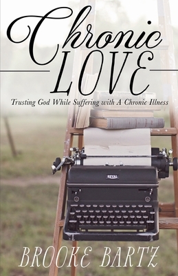 Chronic Love: Trusting God While Suffering with A Chronic Illness by Brooke Bartz