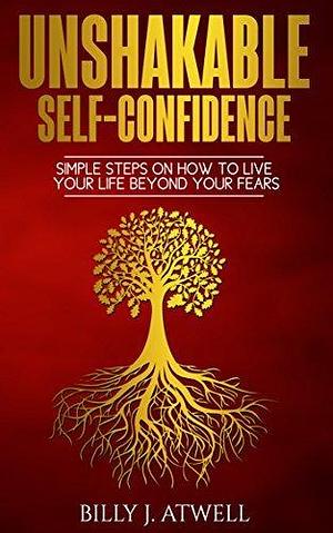 Unshakable Self-Confidence: A Clear Path To Confidence by Billy J. Atwell, Billy J. Atwell, Richard L. Haight
