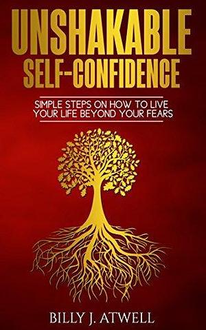 Unshakable Self-Confidence: A Clear Path To Confidence by Richard L. Haight, Billy J. Atwell, Billy J. Atwell