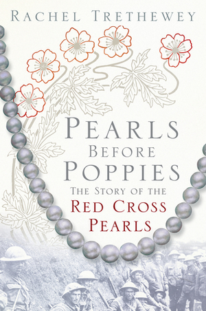 Pearls before Poppies: The Story of the Red Cross Pearls by Rachel Trethewey