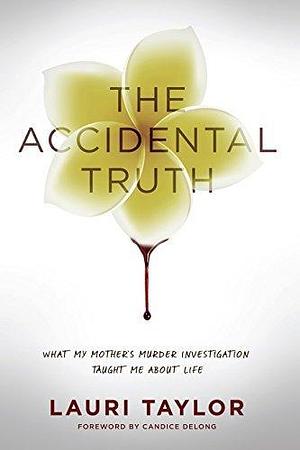 The Accidental Truth: What My Mother's Murder Taught Me About Life by Lauri Taylor, Lauri Taylor, Candice Delong