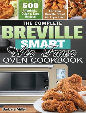 The Complete Breville Smart Air Fryer Oven Cookbook: 500 Affordable, Quick & Easy Recipes for Your Breville Smart Air Fryer Oven by Barbara Miller