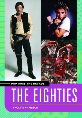 Pop Goes the Decade: The Eighties by Thomas Harrison