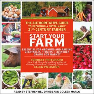 Start Your Farm: The Authoritative Guide to Becoming a Sustainable 21st Century Farm by Ellen Polishuk, Forrest Pritchard