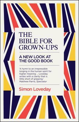 The Bible for Grown-Ups: A New Look at the Good Book by Simon Loveday