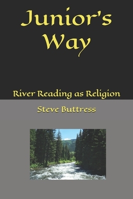 Junior's Way: River Reading as Religion by Steve Buttress