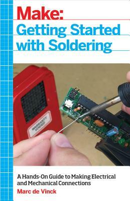 Getting Started with Soldering: A Hands-On Guide to Making Electrical and Mechanical Connections by Marc De Vinck