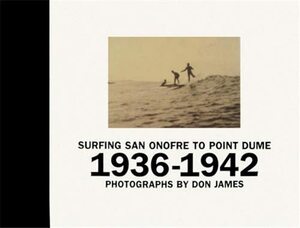 Surfing San Onofre to Point Dume: Photographs by Don James: 1936-1942 by Don James