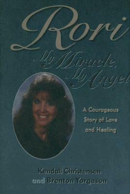 Rori: My Miracle, My Angel: A Courageous Story of Love and Healing by Kendall Christensen, Brenton G. Yorgason