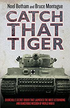 Catch That Tiger - Churchill's Secret Order That Launched The Most Astounding and Dangerous Mission of World War II by David Lidderdale, Noel Botham, Noel Botham, Bruce Montague