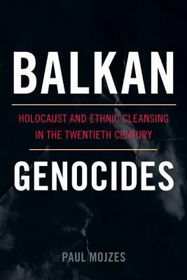 Balkan Genocides: Holocaust and Ethnic Cleansing in the Twentieth Century by Paul Mojzes