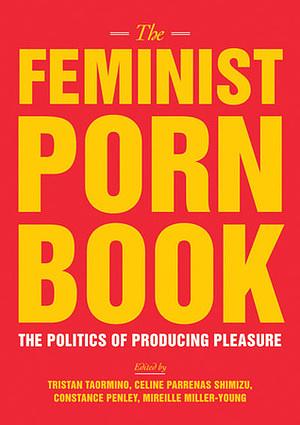The Feminist Porn Book: The Politics of Producing Pleasure by Constance Penley, Mireille Miller-Young, Celine Parreñas Shimizu, Tristan Taormino