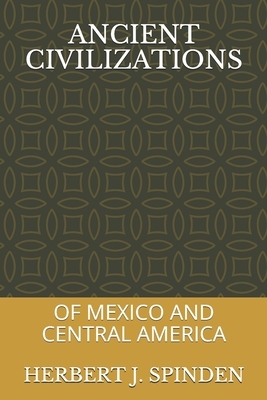 Ancient Civilizations: Of Mexico and Central America by Herbert J. Spinden