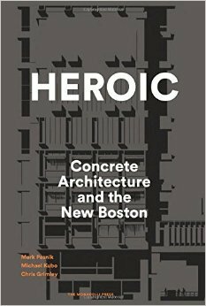 Heroic: Concrete Architecture and the New Boston by Michael Kubo, Chris Grimley, Mark Pasnik