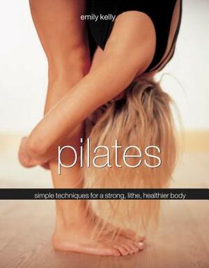 Pilates: Simple Techniques for a Strong, Lithe, Healthier Body by Emily Kelly