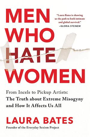 Men Who Hate Women: From Incels to Pickup Artists: The Truth about Extreme Misogyny and How it Affects Us All by Laura Bates, Laura Bates