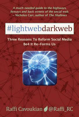 Lightweb Darkweb: Three Reasons To Reform Social Media Be4 It Re-Forms Us by Raffi Cavoukian