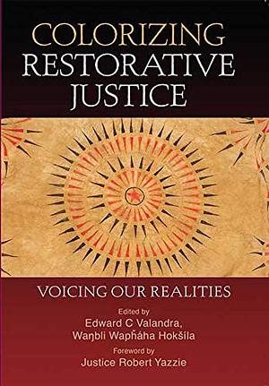 Colorizing Restorative Justice: Voicing Our Realities by Edward Charles Valandra, Robert Yazzie