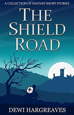 The Shield Road: A Collection of Fantasy Short Stories by Dewi Hargreaves