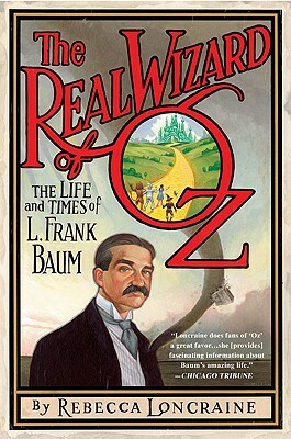 The Real Wizard of Oz: The Life and Times of L. Frank Baum by Rebecca Loncraine