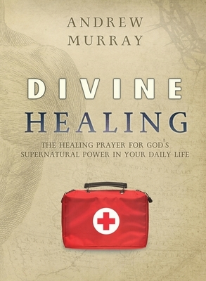 Divine Healing: The healing prayer for God's supernatural power in your daily life by Andrew Murray