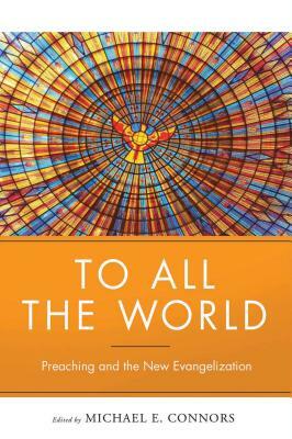 To All the World: Preaching and the New Evangelization by Michael Connors