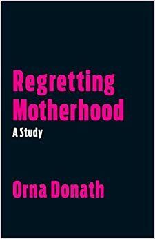 Regretting Motherhood: Wenn Mütter bereuen by Orna Donath
