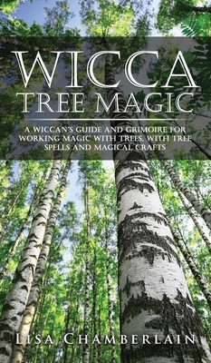 Wicca Tree Magic: A Wiccan's Guide and Grimoire for Working Magic with Trees, with Tree Spells and Magical Crafts by Lisa Chamberlain