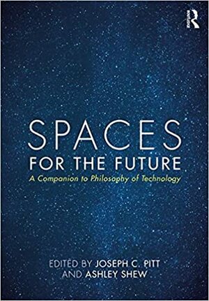 Spaces for the Future: A Companion to Philosophy of Technology by Ashley Shew, Joseph C. Pitt