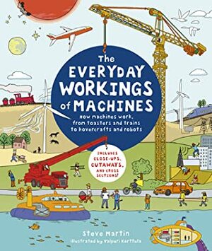 The Everyday Workings of Machines: How machines work, from toasters and trains to hovercrafts and robots - Includes close-ups, cutaways, and cross sections! by Valpuri Kerttula, Steve Martin