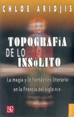 Topografia de Lo Insolito: La Magia y Lo Fantastico Literario en la Francia del Siglo XIX by Chloe Aridjis