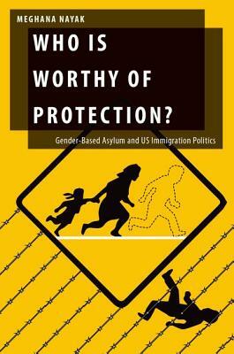Who Is Worthy of Protection?: Gender-Based Asylum and Us Immigration Politics by Meghana Nayak
