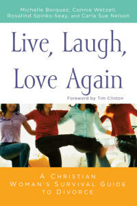 Live, Laugh, Love Again: A Christian Woman's Survival Guide to Divorce by Michelle Borquez, Rosalind Spinks-Seay, Connie Wetzell, Tim Clinton, Carla Sue Nelson