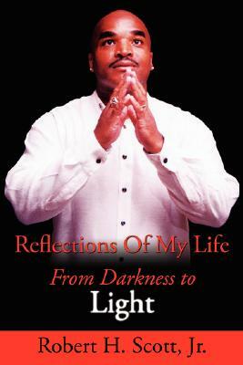 Reflections of My Life: From Darkness to Light by Robert H. Scott, Robert H. Scott Jr