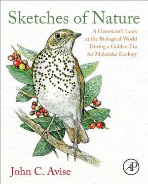 Sketches of Nature: A Geneticist's Look at the Biological World During a Golden Era of Molecular Ecology by John C. Avise